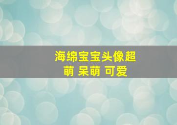 海绵宝宝头像超萌 呆萌 可爱